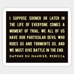 Daphne du Maurier  quote:  I suppose sooner or later in the life of everyone comes a moment of trial. We all of us have our particular devil who rides us and torments us, and we must give battle in the end. Sticker